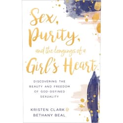 Kristen Clark,Bethany Beal Sex, Purity, and the Longings of a Girl's Heart: Discovering the Beauty and Freedom of God-Defined Sexuality