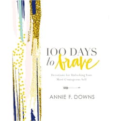 Annie F. Downs 100 Days to Brave: Devotions for Unlocking Your Most Courageous Self
