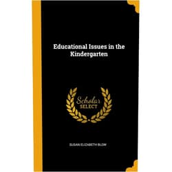 Susan Elizabeth Blow Educational Issues in the Kindergarten