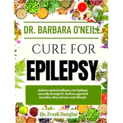 Dr. Frank Douglas DR. BARBARA O'NEILL CURE FOR EPILEPSY: Achieve Optimal Wellness, Cure Epilepsy Naturally Through Dr. Barbara Approved Remedies, Diets And Non-Toxic Lifestyle