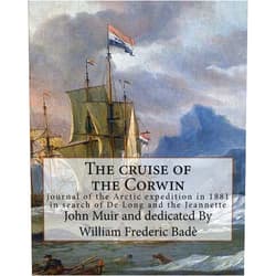 John Muir,William Frederic Bade The cruise of the Corwin : journal of the Arctic expedition in 1881 in search of: De Long and the Jeannette, By John Muir and edited By William ... 22, 1871 – March 4, 1936), Illustrated