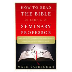 Mark Yarbrough How to Read the Bible Like a Seminary Professor: A Practical and Entertaining Exploration of the World's Most Famous Book