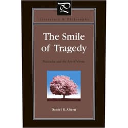 Daniel R. Ahern The Smile of Tragedy: Nietzsche and the Art of Virtue (Literature and Philosophy)
