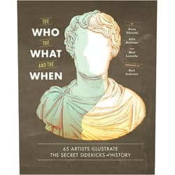 Jenny Volvovski,Julia Rothman,Matt Lamothe,Kurt Andersen The Who, the What, and the When: 65 Artists Illustrate the Secret Sidekicks of History