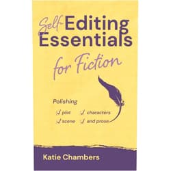 Katie Chambers Self-Editing Essentials for Fiction: Polishing plot, characters, scene, and prose