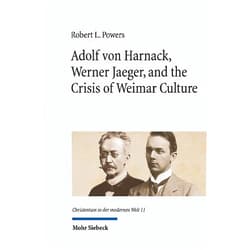 Robert L Powers Adolf Von Harnack, Werner Jaeger, and the Crisis of Weimar Culture: Greco-Christian Humanism at the Crossroads of Tradition and Modernity