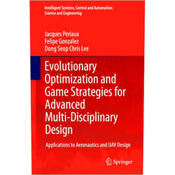 Jacques Periaux,Felipe Gonzalez,Dong Seop Chris Lee Evolutionary Optimization and Game Strategies for Advanced Multi-Disciplinary Design: Applications to Aeronautics and UAV Design (Intelligent Systems, ... Science and Engineering Book 75)