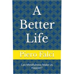 Piero Falci A Better Life: Can Mindfulness Make Us Happier? (A Better Life in a Better World)