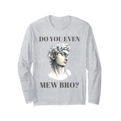 Italian Renaissance Sculpture and Roman Florence You Even Mew Bro? Funny David Michelangelo Statue Long Sleeve T-Shirt