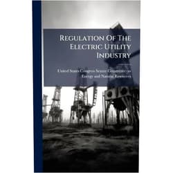 By United States Congress Senate Committ (Creator) Regulation Of The Electric Utility Industry