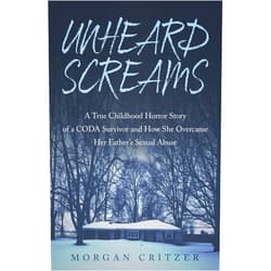 Morgan Critzer Unheard Screams: A True Childhood Horror Story of a CODA Survivor and How She Overcame Her Father's Sexual Abuse