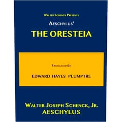 Walter Joseph Schenck, Jr.,Aeschylus,E. H. Plumptre Walter Schenck Presents AESCHYLUS’ THE ORESTEIA Translated By E. H. PLUMPTRE