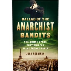 By John Merriman (Author) Ballad of the Anarchist Bandits: The Crime Spree that Gripped Belle Epoque Paris
