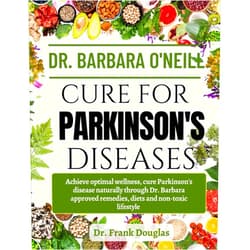 Dr. Frank Douglas DR. BARBARA O'NEILL CURE FOR PARKISON'S DISEASES: Achieve Optimal Wellness, Cure Parkinson’s Disease Naturally Through Dr. Barbara Approved Remedies, Diets And Non-Toxic Lifestyle
