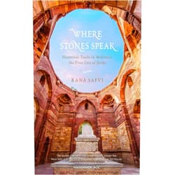 Rana Safvi Where Stones Speak: Historical Trails in Mehrauli, the First City of Delhi