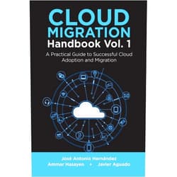 José Antonio Hernández,Ammar Hasayen,Javier Aguado Cloud Migration Handbook Vol. 1: A Practical Guide to Successful Cloud Adoption and Migration