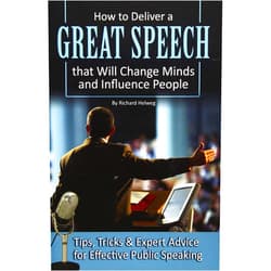 Richard Helweg How to Deliver a Great Speech that Will Change Minds and Influence People Tips, Tricks & Expert Advice for Effective Public Speaking