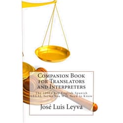 José Luis Leyva Companion Book for Translators and Interpreters: The 1000+ Key English-Spanish Legal Terms You Will Need to Know