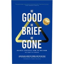 Jason Miller,James Foo Torres,Joel Phillips,Chris O'Byrne,MIchael Sipe Be Good, Be Brief, Be Gone: Business Strategies From the War Room: The Trinity of Success