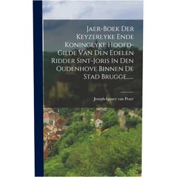 Joseph-Ignace Van Praet Jaer-boek Der Keyzerlyke Ende Koninglyke Hoofd-gilde Van Den Edelen Ridder Sint-joris In Den Oudenhove Binnen De Stad Brugge...... (Dutch Edition)
