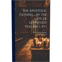 Joseph Barber Lightfoot,Pope Clement I The Apostolic Fathers ... by the Late J.B. Lightfoot Volume 1, pt.1