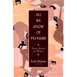Enid Shomer,Elizabeth Alexander,Dorianne Laux,Denise Levertov,Adrienne Rich,Lucille Clifton All We Know of Pleasure: Poetic Erotica by Women
