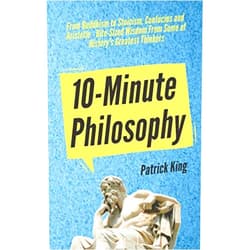 By Patrick King (Author) 10-Minute Philosophy: From Buddhism to Stoicism, Confucius and Aristotle - Bite-Sized Wisdom From Some of History’s Greatest Thinkers (Clear Thinking and Fast Action)