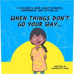 Charlotte Dane When Things Don't Go Your Way... A Children's Book About Kindness, Compromise, and Letting Go