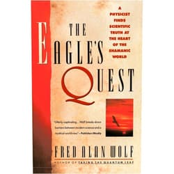 By Fred Alan Wolf (Author) The Eagle's Quest: A Physicist Finds the Scientific Truth at the Heart of the Shamanic World