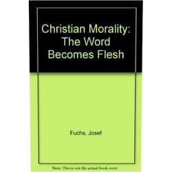 Josef Fuchs,Brian McNeil Christian Morality: The Word Becomes Flesh