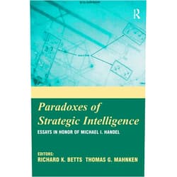 By Richard K. Betts (Editor), Thomas Mahnken (Series Editor) Paradoxes of Strategic Intelligence