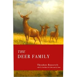 Theodore Roosevelt,T.S. Van Dyke,D.G. Eliot,A.J. Stone The Deer Family: Roosevelt's Survey of the Deer Species of North America for the Outdoorsman