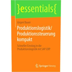 Jürgen Bauer Produktionslogistik/Produktionssteuerung kompakt: Schneller Einstieg in die Produktionslogistik mit SAP-ERP (essentials) (German Edition)