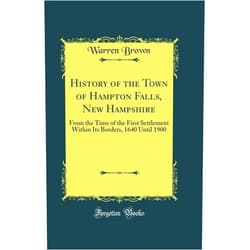 Warren Brown History of the Town of Hampton Falls, New Hampshire: From the Time of the First Settlement Within Its Borders, 1640 Until 1900 (Classic Reprint)
