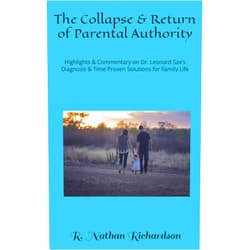 R. Nathan Richardson The Collapse & Return of Parental Authority: Highlights & Commentary on Dr. Leonard Sax’s Diagnosis & Time Proven Solutions for Family Life
