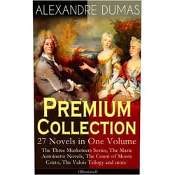 Alexandre Dumas,Maurice Leloir,Gustave Staal,J. A. Beauce,William Robson,R. S. Garnett,A. R. Allinson,Henry Frith,H. L. Williams ALEXANDRE DUMAS Premium Collection - 27 Novels in One Volume: The Three Musketeers Series, The Marie Antoinette Novels, The Count of Monte Cristo, The Valois Trilogy and more (Illustrated)