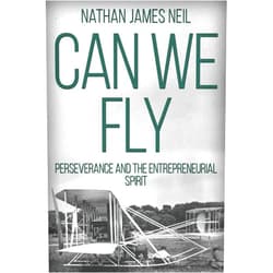 Mr Nathan James Neil Can We Fly: Perseverance and the Entrepreneurial Spirit