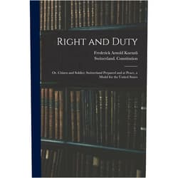 By Switzerland Constitution (Author), Frederick Arnold B 1872 Kuenzli (Creator) Right and Duty; or, Citizen and Soldier; Switzerland Prepared and at Peace, a Model for the United States