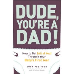 John Pfeiffer Dude, You're a Dad!: How to Get (All of You) Through Your Baby's First Year