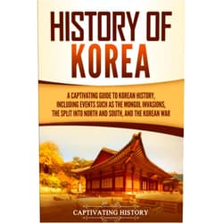 By Captivating History (Author) History of Korea: A Captivating Guide to Korean History, Including Events Such as the Mongol Invasions, the Split into North and South, and the Korean War (Asian Countries)