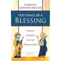 Cardinal Gerhard Müller You Shall Be a Blessing: Twelve Letters on the Priesthood