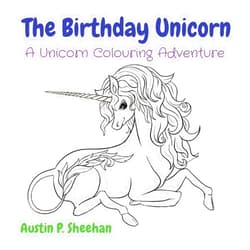 Austin P Sheehan The Birthday Unicorn: A Unicorn Colouring Adventure