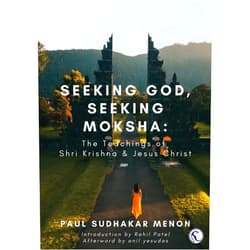 Paul Sudhakar Menon,Rahil Patel,Anil Yosundas Seeking God, Seeking Moksha: The Teachings of Shri Krishna & Jesus Christ
