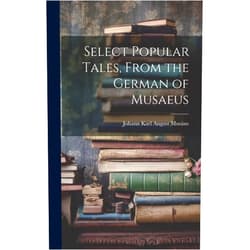 Johann Karl August 1735-1787 Musäus Select Popular Tales, From the German of Musaeus
