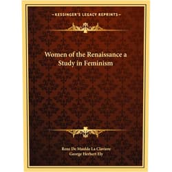 Rene de Maulde La Claviere,George Herbert Ely Women of the Renaissance a Study in Feminism