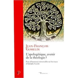 GOSSELIN JEAN-FRANCOIS,PERRON LOUIS L'APOLOGETIQUE, AVENIR DE LA THEOLOGIE ? - POUR D'HEUREUSES RETROUVAILLES SUR LES TRACES D'ADOLPHE G