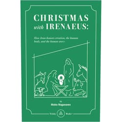 Mako Nagasawa,Alex Miller,Peter Whitten Christmas with Irenaeus: How Jesus’ Incarnation Honors Creation, Human Body, and the Human Story