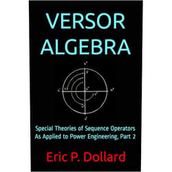 Eric P. Dollard,Aaron Murakami,Jeffrey A. Moe,Simon Davies Versor Algebra: Special Theories of Sequence Operators as Applied to Power Engineering, Part 2
