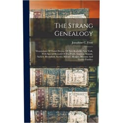 Josephine C Frost The Strang Genealogy: Descendants Of Daniel Streing, Of New Rochelle, New York, With Special Records Of The Purdy, Ganung, Kissam, Sackett, ... Belcher, Morgan, Whitney And Thorne Families