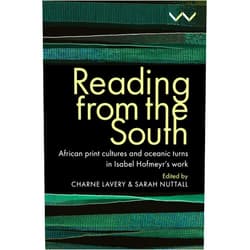 Charne Lavery,Sarah Nuttall,Sunil Amrith,Gabeba Baderoon,Karin Barber,Rimli Bhattacharya,Antoinette Burton,Pumla Dineo Gqola,Carolyn Hamilton,Khwezi Mkhize,Danai S Mupotsa,James Ogude,Christopher EW Ouma,Ranka Primorac,Madhumita Lahiri,Meg Samuelson,Lakshmi Subramanian Reading from the South: African print cultures and oceanic turns in Isabel Hofmeyr’s work